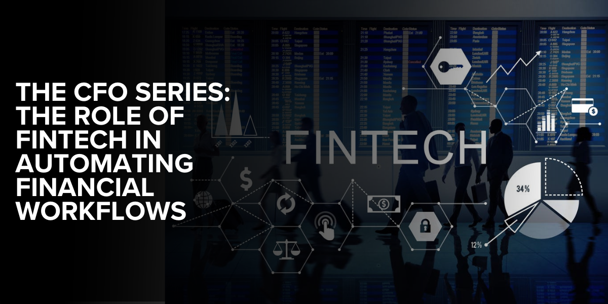 The CFO Series: The Role of FinTech in Automating Financial Workflows